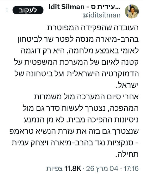 ציוץ של עידית סילמן בטוויטר מתאריך 4.3.2026: "העובדה שהפקידה המפוטרת בהרב-מיארה מנסה לפטר שר לביטחון לאומי באמצע מלחמה, היא רק דוגמה קטנה לאיום של המערכת המשפטית על הדמוקרטיה הישראלית ועל ביטחונה של ישראל. אחרי סיום המערכה מול משמרות המהפכה, נצטרך לעשות סדר גם מול ניסיונות ההפיכה מבית. לא מן הנמנע שנצטרך גם בזה את עזרת הנשיא טראמפ - סנקציות נגד בהרב-מיארה ויצחק עמית תחילה."